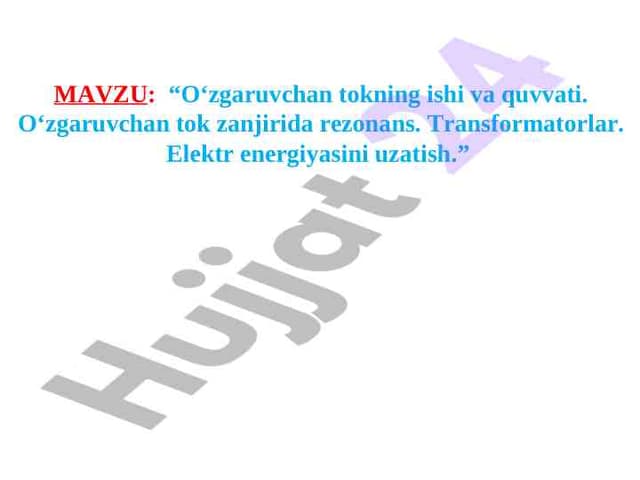 “O‘zgaruvchan tokning ishi va quvvati. O‘zgaruvchan tok zanjirida rezonans. Transformatorlar. Elektr energiyasini uzatish.” 